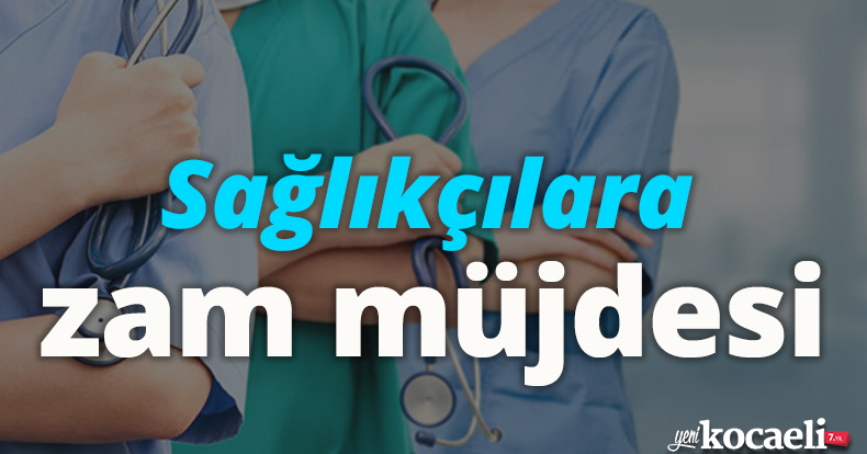 Sağlıkçılara zam müjdesi