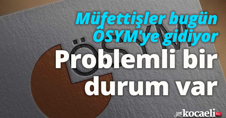 Müfettişler bugün ÖSYM'ye gidiyor: Problemli bir durum var