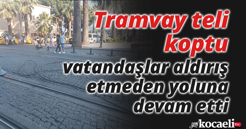 Tramvay teli koptu, vatandaşlar aldırış etmeden yoluna devam etti