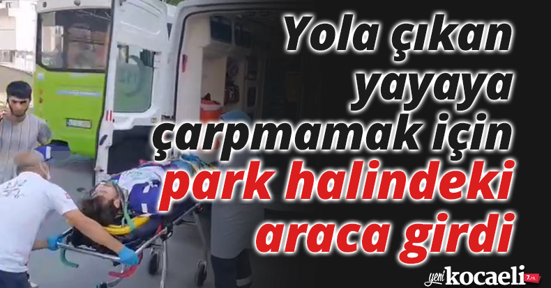 Yola çıkan yayaya çarpmamak için park halindeki araca girdi