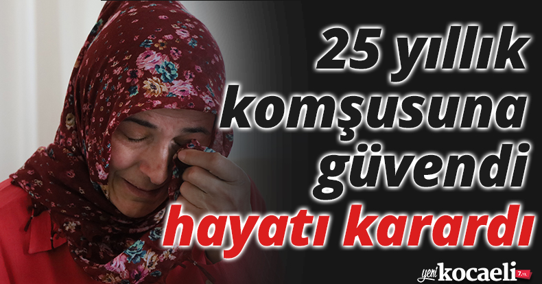 25 yıllık komşusunun getirdiği kişiye güvendi, hayatı karardı