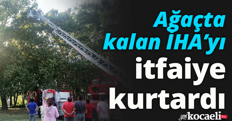Ağaçta kalan İHA’yı itfaiye kurtardı