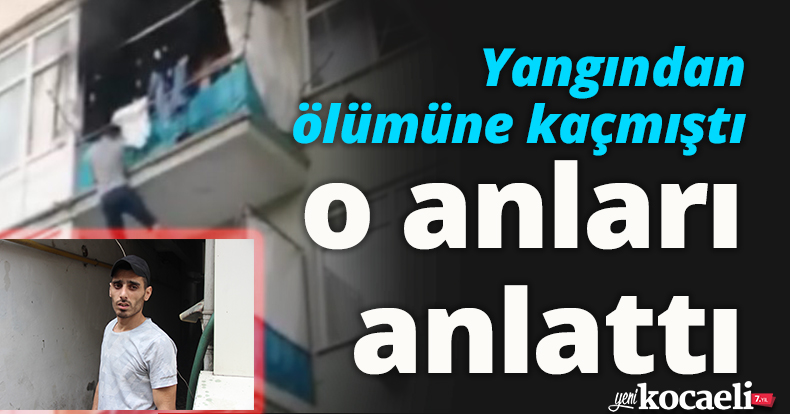Yangından ölümüne kaçmıştı, o anları anlattı