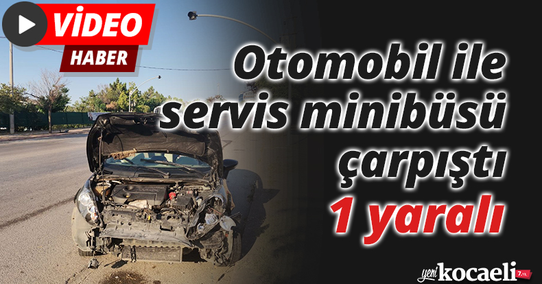 Otomobil ile servis minibüsü çarpıştı: 1 yaralı