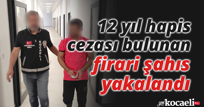 12 yıl hapis cezası bulunan firari şahıs yakalandı