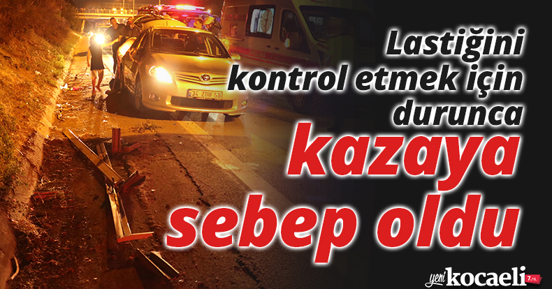 Emniyet şeridinin olmadığı yerde lastiğini kontrol etmek için durunca kazaya sebep oldu