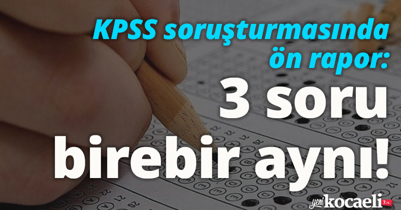 KPSS soruşturmasında ön rapor: 3 soru birebir aynı!