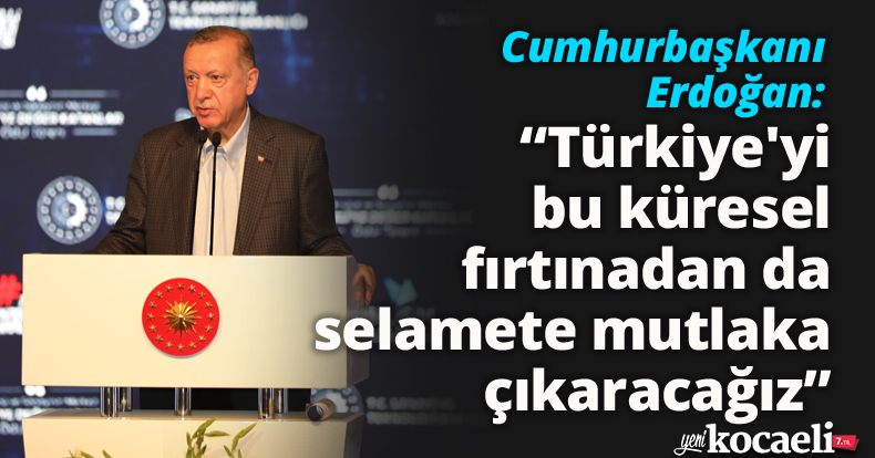 Cumhurbaşkanı Erdoğan: “Türkiye'yi bu küresel fırtınadan da selamete mutlaka çıkaracağız”