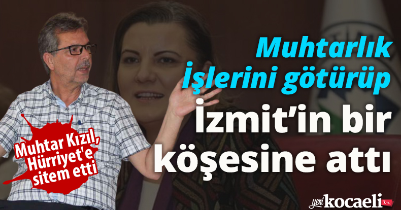 Muhtarlık İşleri’ni götürüp, İzmit’in bir köşesine attı