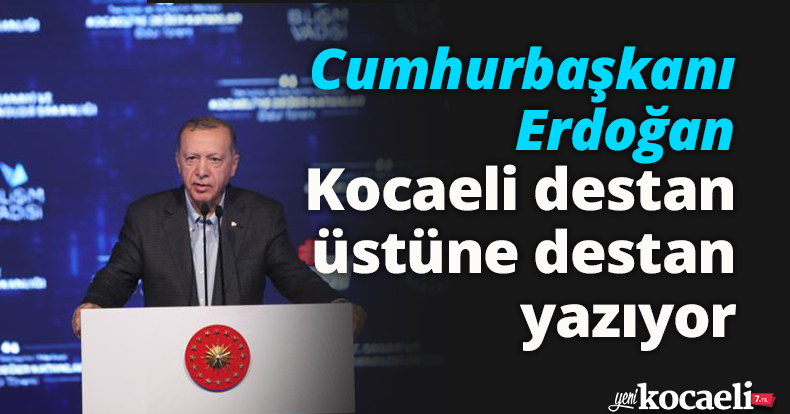 Cumhurbaşkanı Erdoğan: Kocaeli destan üstüne destan yazıyor