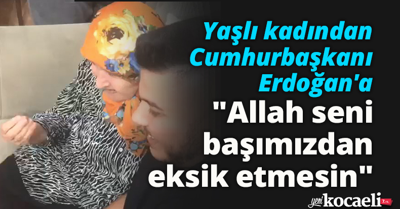 Yaşlı kadından Cumhurbaşkanı Erdoğan'a: 