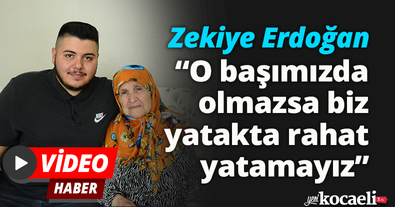 Zekiye Erdoğan: “O başımızda olmazsa biz yatakta rahat yatamayız”