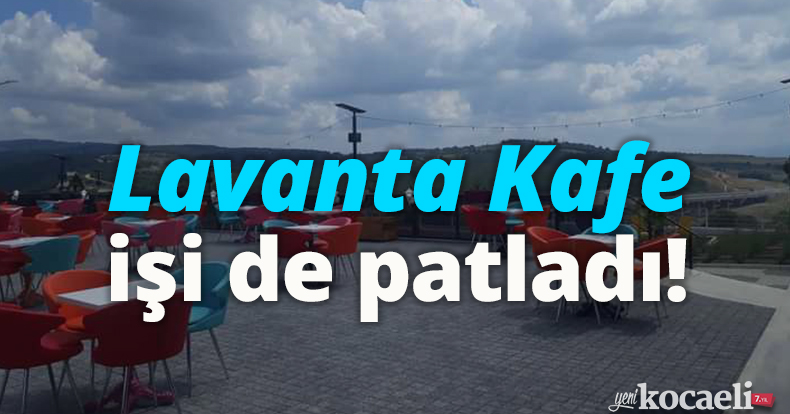 Lavanta Kafe işi de patladı!