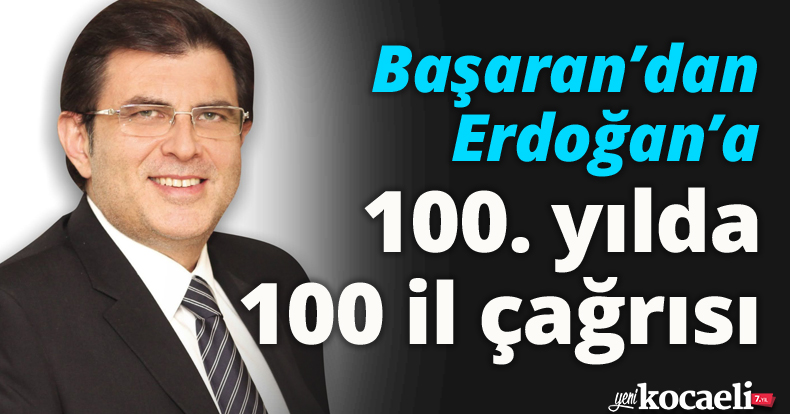 Başaran’dan Erdoğan’a 100. yılda 100 il çağrısı