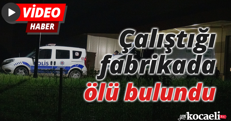 Çalıştığı fabrikada ölü bulundu