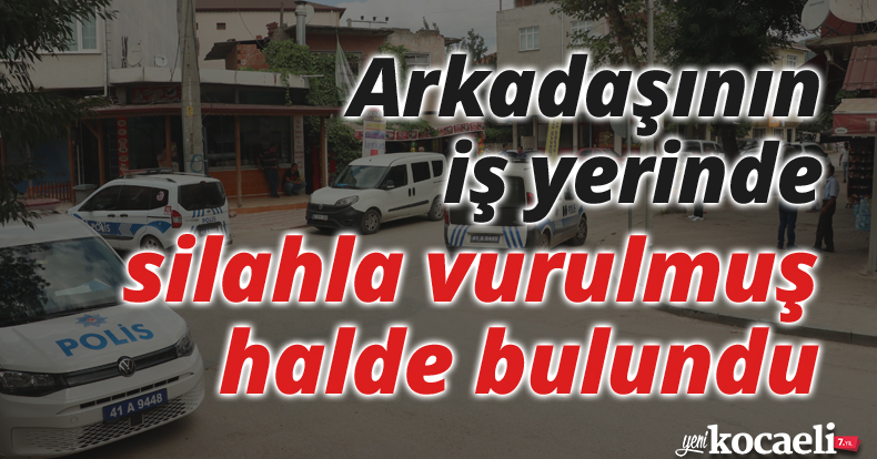 Arkadaşının iş yerinde silahla vurulmuş halde bulundu