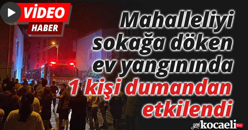 Mahalleliyi sokağa döken ev yangınında 1 kişi dumandan etkilendi