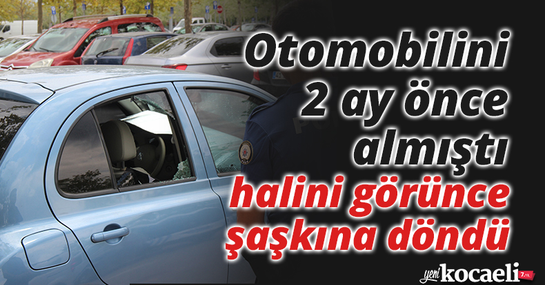 Otomobilini 2 ay önce almıştı, halini görünce şaşkına döndü