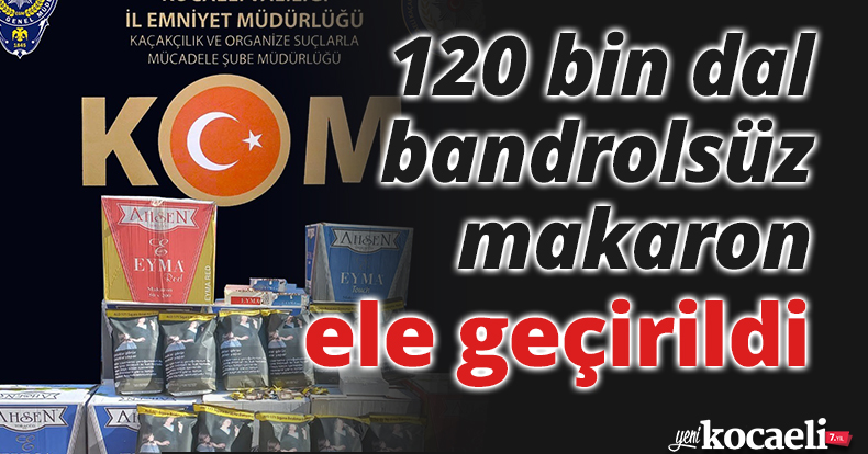 120 bin dal bandrolsüz makaron ele geçirildi