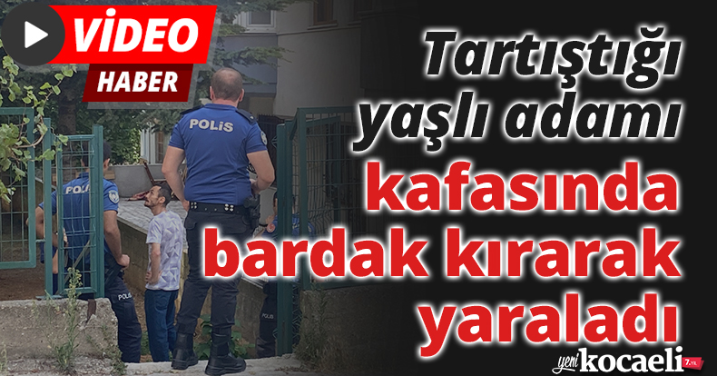 Tartıştığı yaşlı adamı kafasında bardak kırarak yaraladı