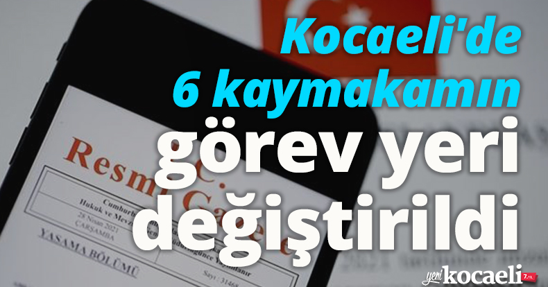 Kocaeli'de 6 kaymakamın görev yeri değiştirildi