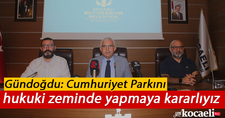 Gündoğdu: Cumhuriyet Parkını hukuki zeminde yapmaya kararlıyız