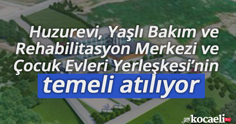 Huzurevi, Yaşlı Bakım ve Rehabilitasyon Merkezi ve Çocuk Evleri Yerleşkesi’nin temeli atılıyor 