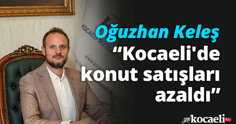 Oğuzhan Keleş: Kocaeli' de konut satışları azaldı