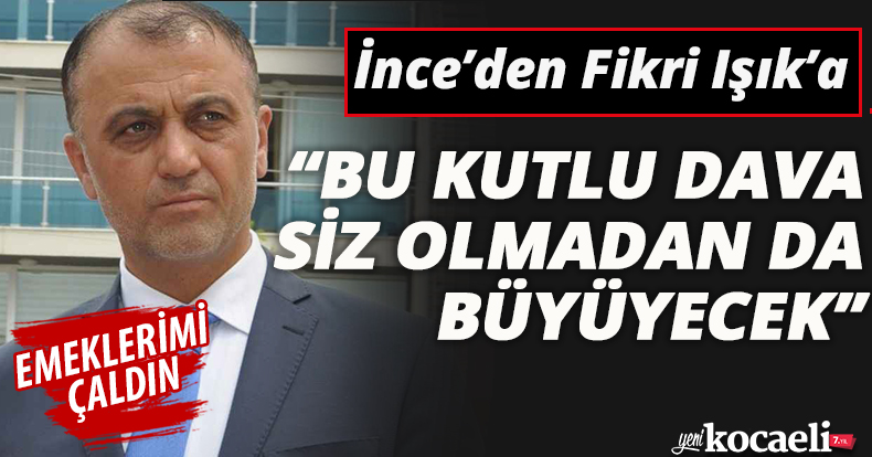 İnce'den Fikri Işık'a: “BU KUTLU DAVA SİZ OLMADAN DA BÜYÜYECEK”