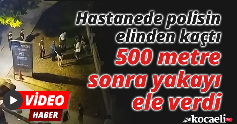 Hastanede polisin elinden kaçtı, 500 metre sonra yakayı ele verdi