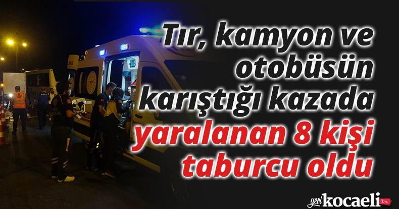 Tır, kamyon ve otobüsün karıştığı kazada yaralanan 8 kişi taburcu oldu