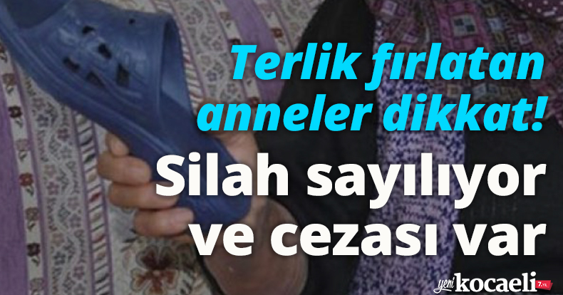 Terlik fırlatan anneler dikkat! Silah sayılıyor ve cezası var