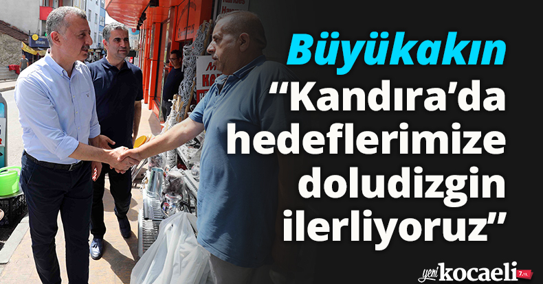 Başkan Büyükakın, “Kandıra’da hedeflerimize doludizgin ilerliyoruz”