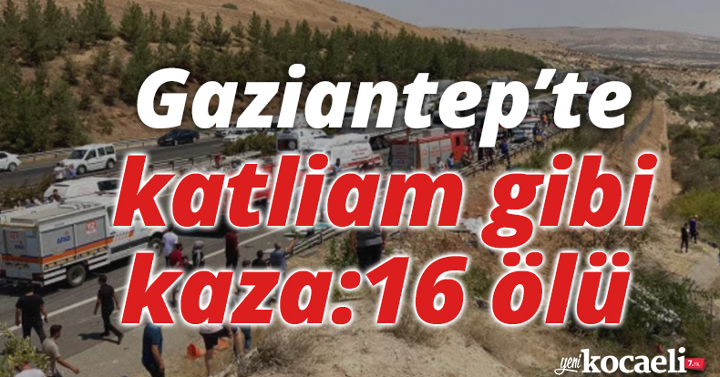  Gaziantep’te katliam gibi kaza: 16 ölü