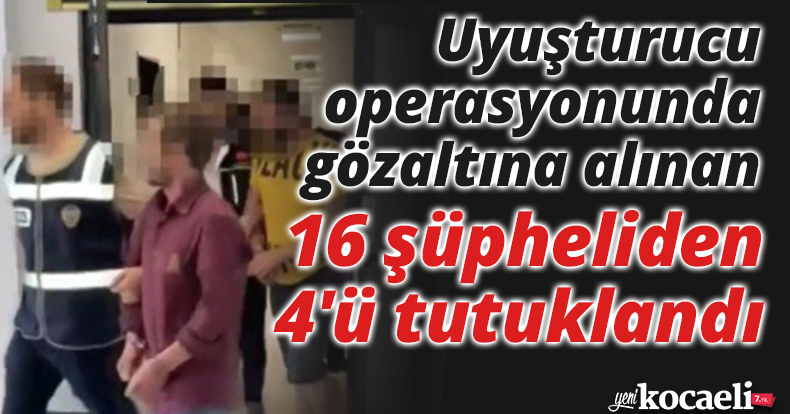 Uyuşturucu operasyonunda gözaltına alınan 16 şüpheliden 4'ü tutuklandı