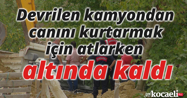 Devrilen kamyondan canını kurtarmak için atlarken altında kaldı