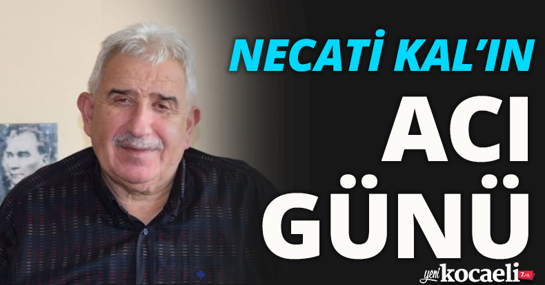 NECATİ KAL’IN ACI GÜNÜ