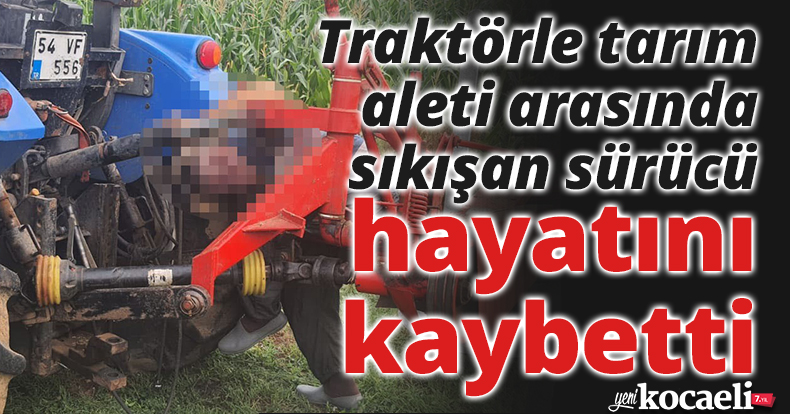 Traktörle tarım aleti arasında sıkışan sürücü hayatını kaybetti