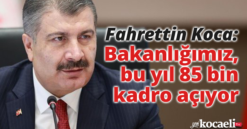 Fahrettin Koca: Bakanlığımız, bu yıl 85 bin kadro açıyor