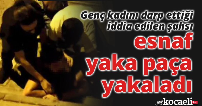 Genç kadını darp ettiği iddia edilen şahsı esnaf yaka paça yakaladı
