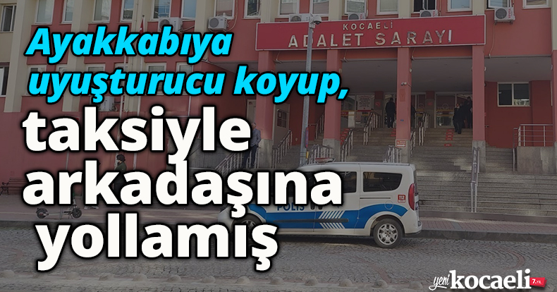 Ayakkabıya uyuşturucu koyup, taksiyle arkadaşına yollamış