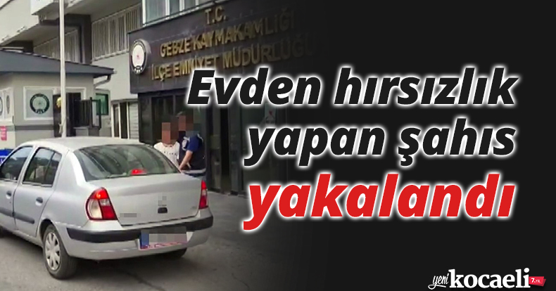 Evden hırsızlık yapan şahıs yakalandı