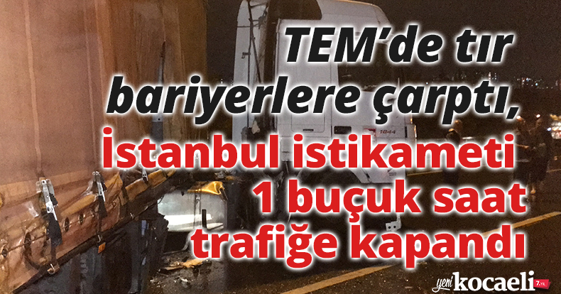 TEM’de tır bariyerlere çarptı, İstanbul istikameti 1 buçuk saat trafiğe kapandı