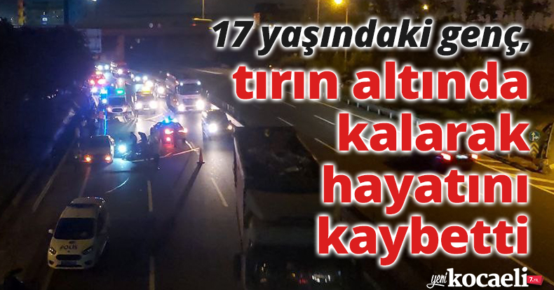  17 yaşındaki genç, tırın altında kalarak hayatını kaybetti