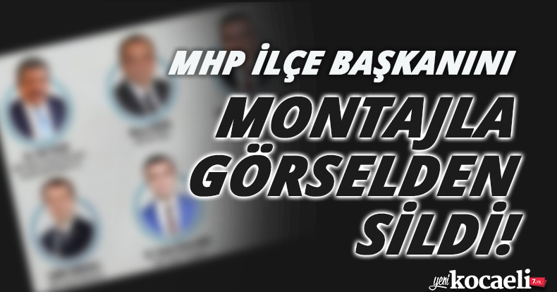 MHP İLÇE BAŞKANINI MONTAJLA GÖRSELDEN SİLDİ!
