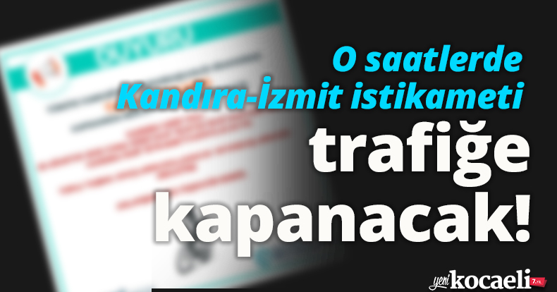 O saatlerde Kandıra-İzmit istikameti trafiğe kapanacak!