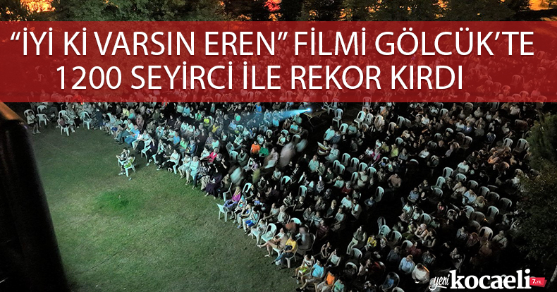 “İYİ Kİ VARSIN EREN” FİLMİ GÖLCÜK’TE 1200 SEYİRCİ İLE REKOR KIRDI