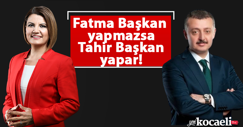 Fatma Başkan yapmazsa Tahir Başkan yapar!