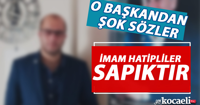 O BAŞKANDAN ŞOK SÖZLER 'İMAM HATİPLİLER SAPIKTIR'