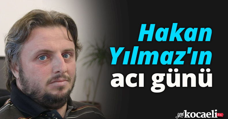 Hakan Yılmaz'ın acı günü